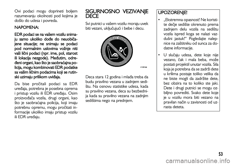 Lancia Voyager 2013 Knjižica za upotrebu i održavanje (in Serbian) 53
Ovi podaci mogu doprineti boljem
razumevanju okolnosti pod kojima je
došlo do udesa i povreda.
NAPOMENA:
EDR podaci se na vašem vozilu snima-
ju samo ukoliko dođe do neuobiča-
jene situacije; Lancia Voyager 2013 Knjižica za upotrebu i održavanje (in Serbian) 53
Ovi podaci mogu doprineti boljem
razumevanju okolnosti pod kojima je
došlo do udesa i povreda.
NAPOMENA:
EDR podaci se na vašem vozilu snima-
ju samo ukoliko dođe do neuobiča-
jene situacije;