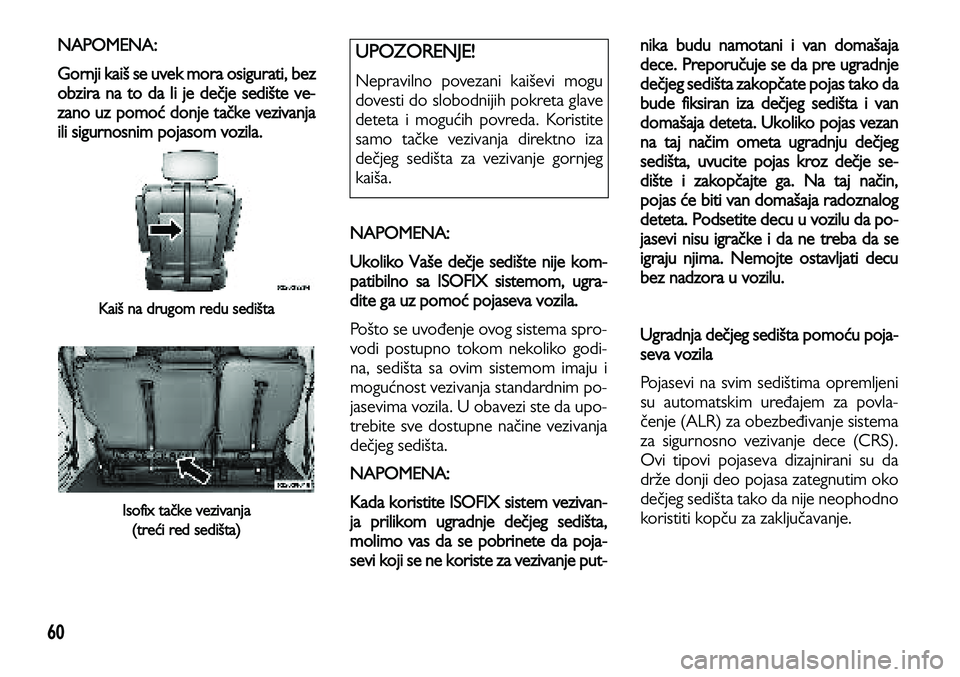 Lancia Voyager 2013 Knjižica za upotrebu i održavanje (in Serbian) 60
NAPOMENA:
Gornji kaiš se uvek mora osigurati, bez
obzira na to da li je dečje sedište ve-
zano uz pomoć
donje tačke vezivanja
ili sigurnosnim pojasom vozila.
Kaiš na drugom redu sedišta
Lancia Voyager 2013 Knjižica za upotrebu i održavanje (in Serbian) 60
NAPOMENA:
Gornji kaiš se uvek mora osigurati, bez
obzira na to da li je dečje sedište ve-
zano uz pomoć
donje tačke vezivanja
ili sigurnosnim pojasom vozila.
Kaiš na drugom redu sedišta