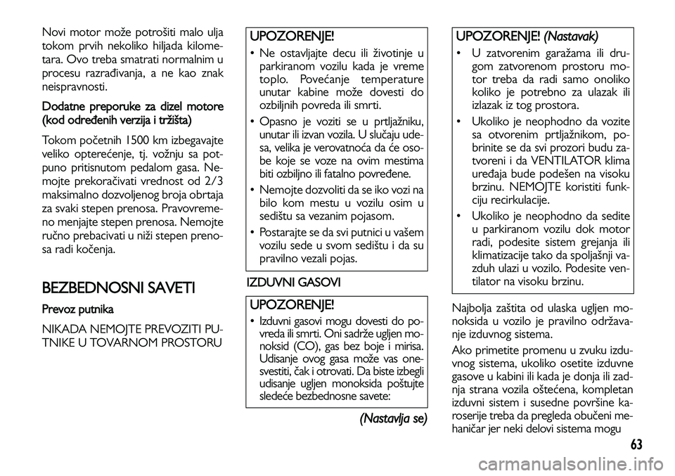 Lancia Voyager 2013 Knjižica za upotrebu i održavanje (in Serbian) 63
Novi motor može potrošiti malo ulja
tokom prvih nekoliko hiljada kilome-
tara. Ovo treba smatrati normalnim u
procesu razrađivanja, a ne kao znak
neispravnosti.
Dodatne preporuke za dizel moto Lancia Voyager 2013 Knjižica za upotrebu i održavanje (in Serbian) 63
Novi motor može potrošiti malo ulja
tokom prvih nekoliko hiljada kilome-
tara. Ovo treba smatrati normalnim u
procesu razrađivanja, a ne kao znak
neispravnosti.
Dodatne preporuke za dizel moto