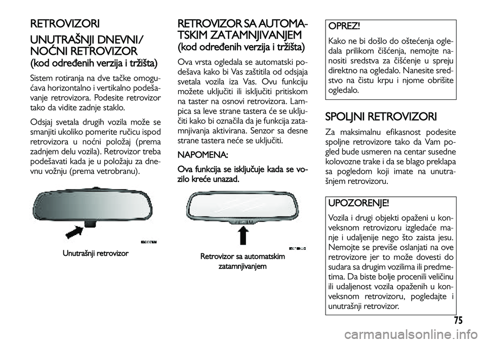 Lancia Voyager 2013  Knjižica za upotrebu i održavanje (in Serbian) 75
RETROVIZORI
UNUTRAŠNJI DNEVNI/
NOĆNI RETROVIZOR 
(kod određenih verzija i tržišta)
Sistem rotiranja na dve tačke omogu-
ćava horizontalno i vertikalno podeša-
vanje retrovizora. Podesite re