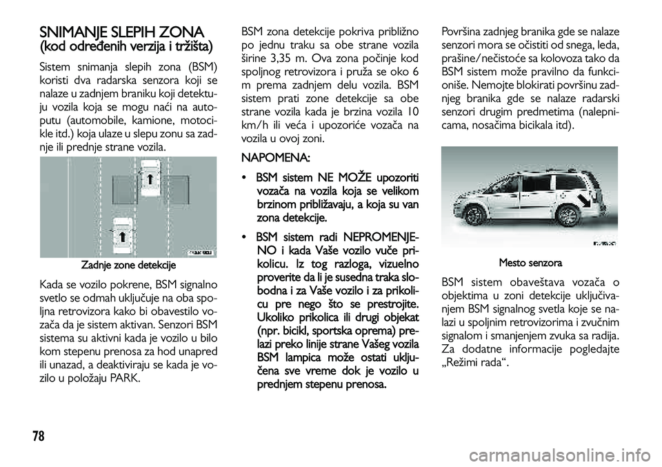 Lancia Voyager 2013  Knjižica za upotrebu i održavanje (in Serbian) 78
SNIMANJE SLEPIH ZONA
(kod određenih verzija i tržišta)
Sistem snimanja slepih zona (BSM)
koristi dva radarska senzora koji se
nalaze u zadnjem braniku koji detektu-
ju vozila koja se mogu naći 