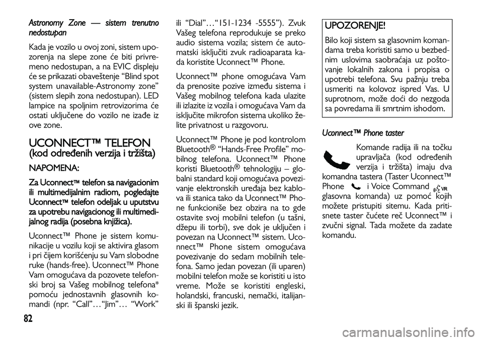 Lancia Voyager 2012  Knjižica za upotrebu i održavanje (in Serbian) 82
Astronomy Zone — sistem trenutno
nedostupan
Kada je vozilo u ovoj zoni, sistem upo-
zorenja na slepe zone će biti privre-
meno nedostupan, a na EVIC displeju
će se prikazati obaveštenje “Bli