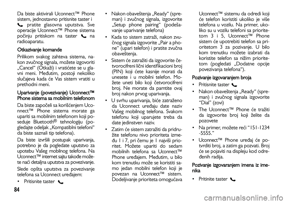 Lancia Voyager 2013  Knjižica za upotrebu i održavanje (in Serbian) 84
Da biste aktivirali Uconnect™ Phone
sistem, jednostavno pritisnite taster i     
pratite glasovna uputstva. Sve
operacije Uconnect™ Phone sistema
počinju pritiskom na taster    na
radioaparatu