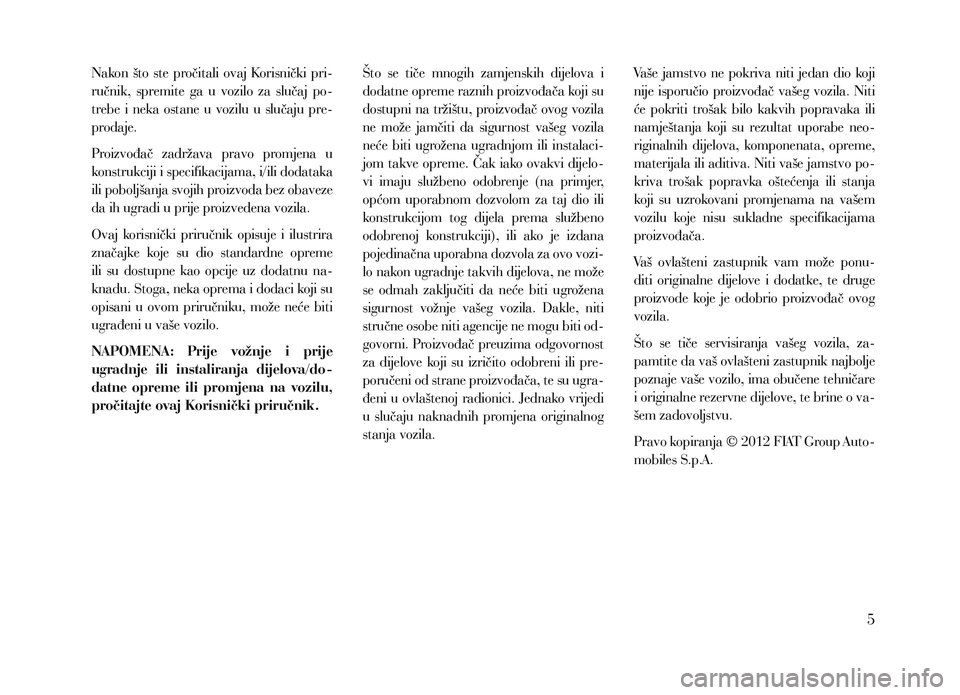Lancia Voyager 2013  Knjižica za upotrebu i održavanje (in Croatian) Nakon  što  ste  pročitali  ovaj  Korisnički  pri-
ručnik,  spremite  ga  u  vozilo  za  slučaj  po-
trebe  i  neka  ostane  u  vozilu  u  slučaju  pre-
prodaje.
Proizvođač  zadržava  pravo  