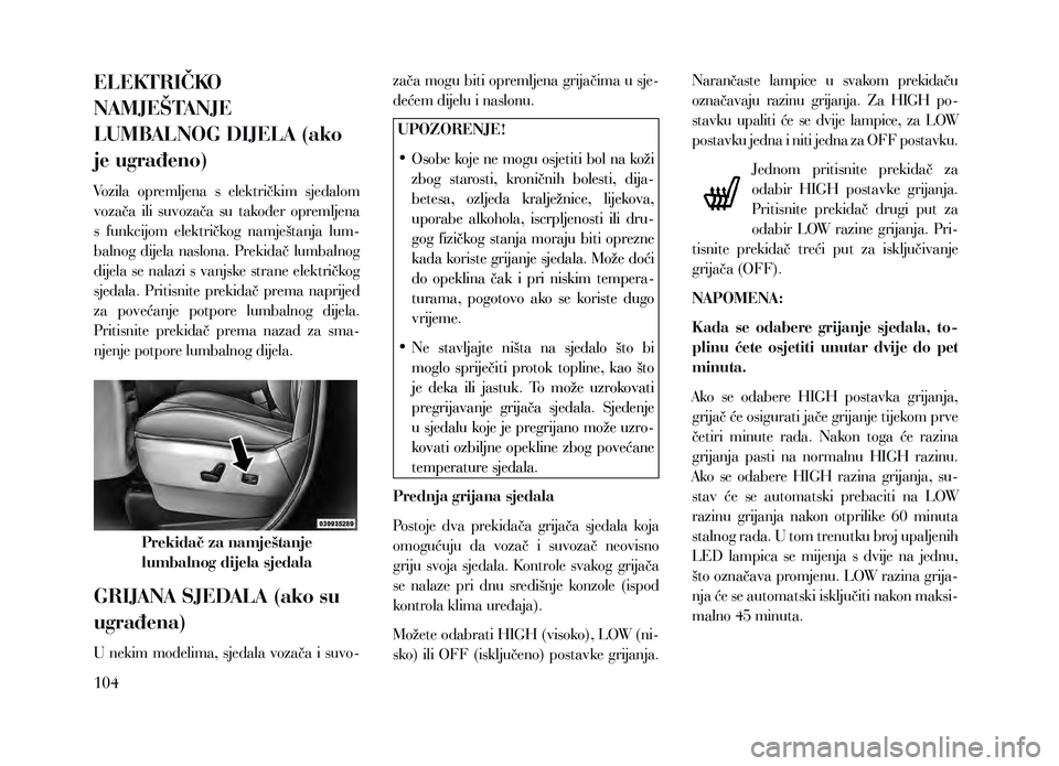 Lancia Voyager 2013  Knjižica za upotrebu i održavanje (in Croatian) ELEKTRIČKO 
NAMJEŠTANJE 
LUMBALNOG DIJELA (ako 
je ugrađeno)
Vozila  opremljena  s  električkim  sjedalom 
vozača  ili  suvozača  su  također  opremljena 
s  funkcijom  električkog  namještan