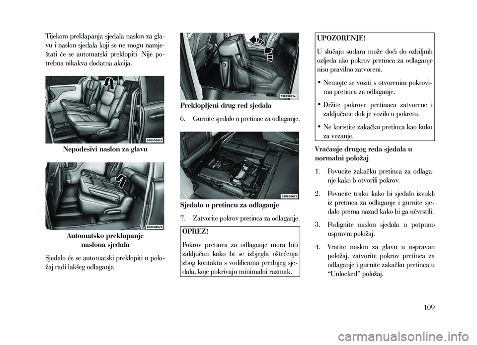 Lancia Voyager 2014  Knjižica za upotrebu i održavanje (in Croatian) Tijekom preklapanja sjedala naslon za gla-
vu i naslon sjedala koji se ne mogu namje-
štati  će  se  automatski  preklopiti.  Nije  po-
trebna nikakva dodatna akcija.
Nepodesivi naslon za glavu
Auto
