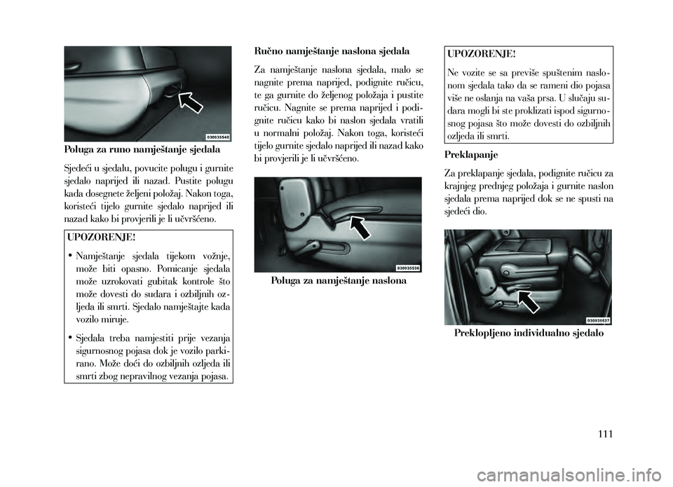 Lancia Voyager 2013  Knjižica za upotrebu i održavanje (in Croatian) Poluga za runo namještanje sjedala
Sjedeći u sjedalu, povucite polugu i gurnite 
sjedalo  naprijed  ili  nazad.  Pustite  polugu 
kada dosegnete željeni položaj. Nakon toga, 
koristeći  tijelo  g