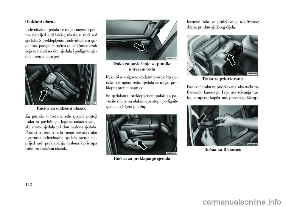 Lancia Voyager 2013  Knjižica za upotrebu i održavanje (in Croatian) Olakšani ulazak
Individualna  sjedala  se  mogu  nagnuti  pre-
ma  naprijed  ladi  lakšeg  ulaska  u  treći  red 
sjedala. S preklopljenim individualnim sje-
dalima, podignite ručicu za olakšani 