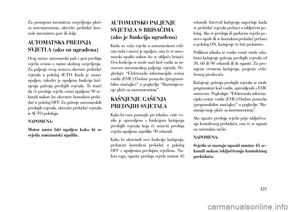 Lancia Voyager 2013 Knjižica za upotrebu i održavanje (in Croatian) Za promjenu intenziteta osvjetljenja ploče
sa instrumentima, okrećite prekidač kon-
trole intenziteta gore ili dolje.
AUTOMATSKA PREDNJA
SVJETLA (ako su ugrađena)
Ovaj sustav automatsk Lancia Voyager 2013 Knjižica za upotrebu i održavanje (in Croatian) Za promjenu intenziteta osvjetljenja ploče
sa instrumentima, okrećite prekidač kon-
trole intenziteta gore ili dolje.
AUTOMATSKA PREDNJA
SVJETLA (ako su ugrađena)
Ovaj sustav automatsk