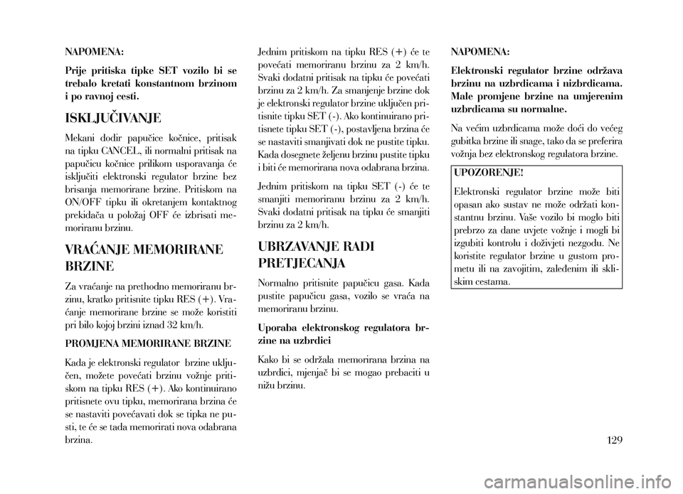 Lancia Voyager 2013 Knjižica za upotrebu i održavanje (in Croatian) NAPOMENA:
Prije pritiska tipke SET vozilo bi se
trebalo kretati konstantnom brzinom
i po ravnoj cesti.
ISKLJUČIVANJE
Mekani dodir papučice kočnice, pritisak
na tipku CANCEL, ili nor Lancia Voyager 2013 Knjižica za upotrebu i održavanje (in Croatian) NAPOMENA:
Prije pritiska tipke SET vozilo bi se
trebalo kretati konstantnom brzinom
i po ravnoj cesti.
ISKLJUČIVANJE
Mekani dodir papučice kočnice, pritisak
na tipku CANCEL, ili nor