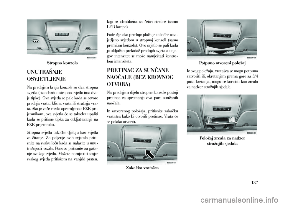 Lancia Voyager 2013  Knjižica za upotrebu i održavanje (in Croatian) Stropna konzola
UNUTRAŠNJE 
OSVJETLJENJE
Na prednjem kraju konzole su dva stropna 
svjetla (standardno stropno svjetlo ima dvi-
je tipke). Ova svjetla se pale kada se otvore 
prednja vrata, klizna vr