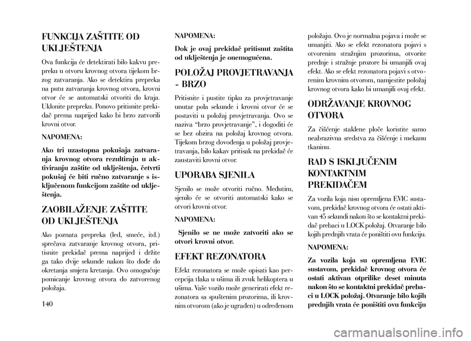 Lancia Voyager 2013  Knjižica za upotrebu i održavanje (in Croatian) FUNKCIJA ZAŠTITE OD 
UKLJEŠTENJA
Ova funkcija će detektirati bilo kakvu pre-
preku u otvoru krovnog otvora tijekom br-
zog  zatvaranja.  Ako  se  detektira  prepreka 
na putu zatvaranja krovnog otv