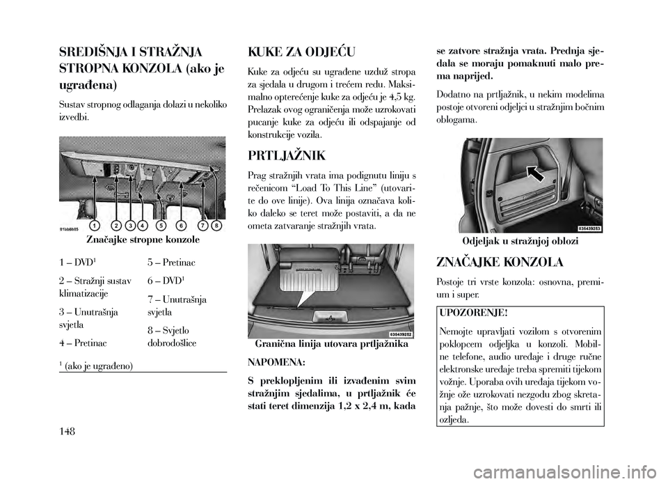 Lancia Voyager 2013 Knjižica za upotrebu i održavanje (in Croatian) SREDIŠNJA I STRAŽNJA
STROPNA KONZOLA (ako je
ugrađena)
Sustav stropnog odlaganja dolazi u nekoliko
izvedbi.
Značajke stropne konzole
1 – DVD
1
2 – Stražnji sustav
klimatizacije
3 – Unut Lancia Voyager 2013 Knjižica za upotrebu i održavanje (in Croatian) SREDIŠNJA I STRAŽNJA
STROPNA KONZOLA (ako je
ugrađena)
Sustav stropnog odlaganja dolazi u nekoliko
izvedbi.
Značajke stropne konzole
1 – DVD
1
2 – Stražnji sustav
klimatizacije
3 – Unut