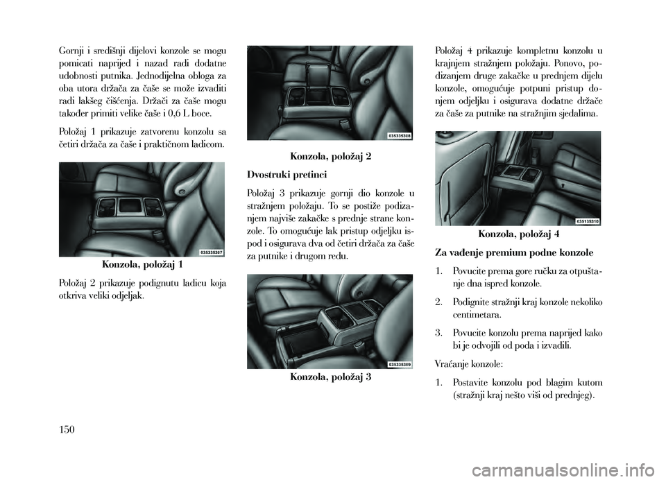 Lancia Voyager 2013 Knjižica za upotrebu i održavanje (in Croatian) Gornji i središnji dijelovi konzole se mogu
pomicati naprijed i nazad radi dodatne
udobnosti putnika. Jednodijelna obloga za
oba utora držača za čaše se može izvaditi
r Lancia Voyager 2013 Knjižica za upotrebu i održavanje (in Croatian) Gornji i središnji dijelovi konzole se mogu
pomicati naprijed i nazad radi dodatne
udobnosti putnika. Jednodijelna obloga za
oba utora držača za čaše se može izvaditi
r