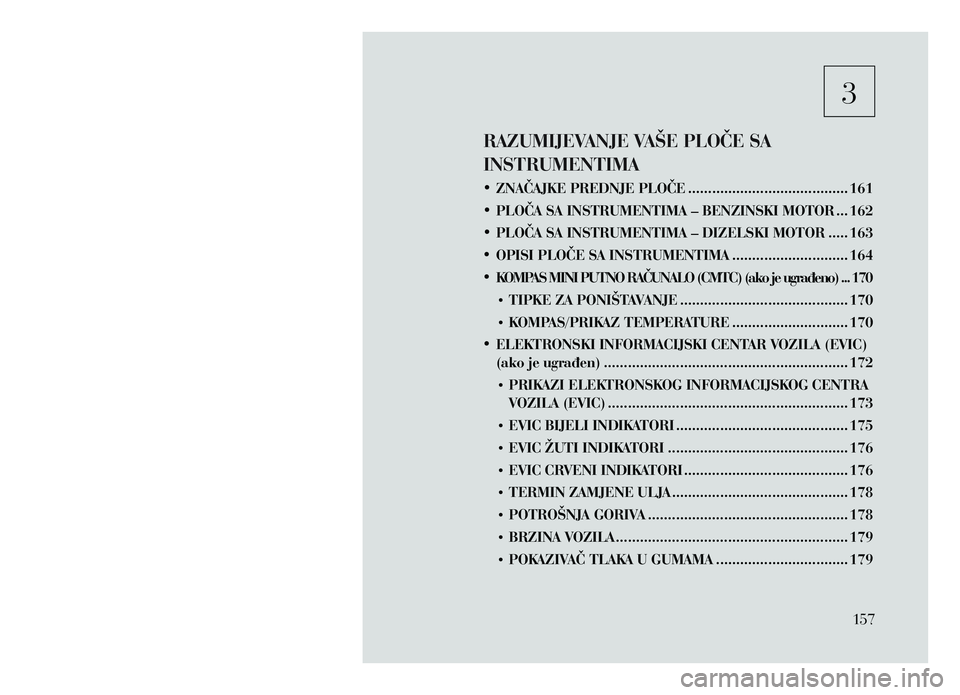 Lancia Voyager 2013 Knjižica za upotrebu i održavanje (in Croatian) 3
RAZUMIJEVANJE VAŠE PLOČE SA
INSTRUMENTIMA
• ZNAČAJKE PREDNJE PLOČE ........................................ 161
• PLOČA SA INSTRUMENTIMA – BENZINSKI MOTOR
... 162
• PLOČA SA INS Lancia Voyager 2013 Knjižica za upotrebu i održavanje (in Croatian) 3
RAZUMIJEVANJE VAŠE PLOČE SA
INSTRUMENTIMA
• ZNAČAJKE PREDNJE PLOČE ........................................ 161
• PLOČA SA INSTRUMENTIMA – BENZINSKI MOTOR
... 162
• PLOČA SA INS