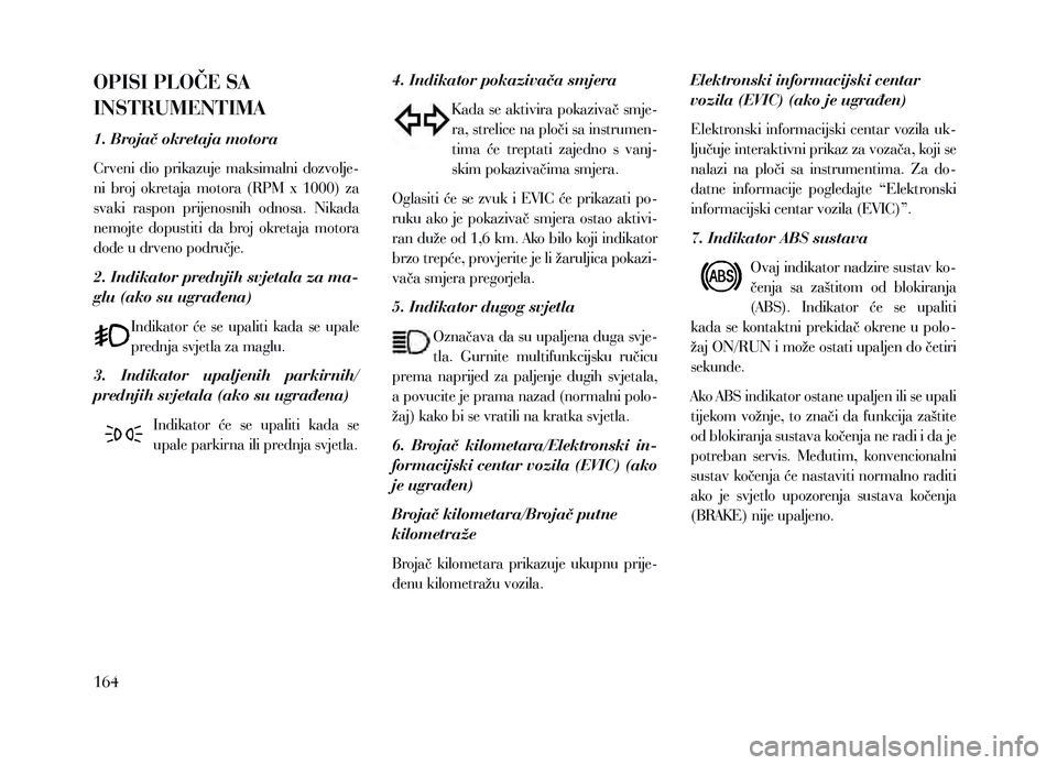 Lancia Voyager 2013 Knjižica za upotrebu i održavanje (in Croatian) OPISI PLOČE SA
INSTRUMENTIMA
1. Brojač okretaja motora
Crveni dio prikazuje maksimalni dozvolje-
ni broj okretaja motora (RPM x 1000) za
svaki raspon prijenosnih odnosa. Nikada
nem Lancia Voyager 2013 Knjižica za upotrebu i održavanje (in Croatian) OPISI PLOČE SA
INSTRUMENTIMA
1. Brojač okretaja motora
Crveni dio prikazuje maksimalni dozvolje-
ni broj okretaja motora (RPM x 1000) za
svaki raspon prijenosnih odnosa. Nikada
nem