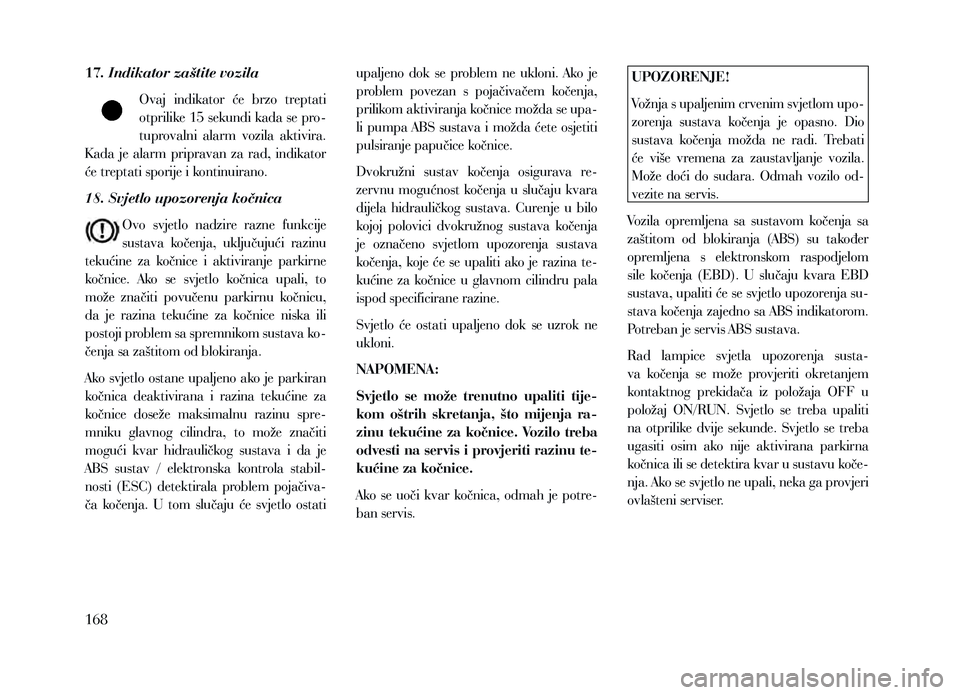 Lancia Voyager 2013 Knjižica za upotrebu i održavanje (in Croatian) 17. Indikator zaštite vozilaOvaj indikator će brzo treptati
otprilike 15 sekundi kada se pro-
tuprovalni alarm vozila aktivira.
K ada je alarm pripravan za rad, indikator
će treptat Lancia Voyager 2013 Knjižica za upotrebu i održavanje (in Croatian) 17. Indikator zaštite vozilaOvaj indikator će brzo treptati
otprilike 15 sekundi kada se pro-
tuprovalni alarm vozila aktivira.
K ada je alarm pripravan za rad, indikator
će treptat