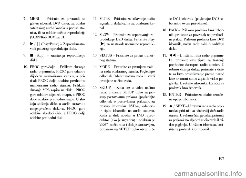 Lancia Voyager 2013  Knjižica za upotrebu i održavanje (in Croatian) 7.  MENU –  Pritisnite  za  povratak  na glavni  izbornik  DVD  diska,  za  odabir 
satelitskog  audio  kanala  s  popisa  sta-
nica,  ili  za  odabir  načina  reprodukcije 
(SCAN/RANDOM za CD).
8.