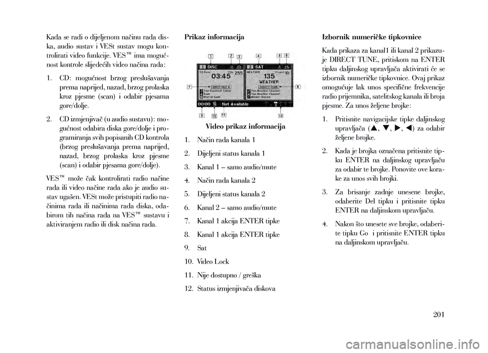 Lancia Voyager 2014  Knjižica za upotrebu i održavanje (in Croatian) K ada se radi o dijeljenom načinu rada dis-
ka,  audio  sustav  i  VESt  sustav  mogu  kon-
trolirati video funkcije. VES™ ima moguć-
nost kontrole slijedećih video načina rada:
1.   CD:  moguć