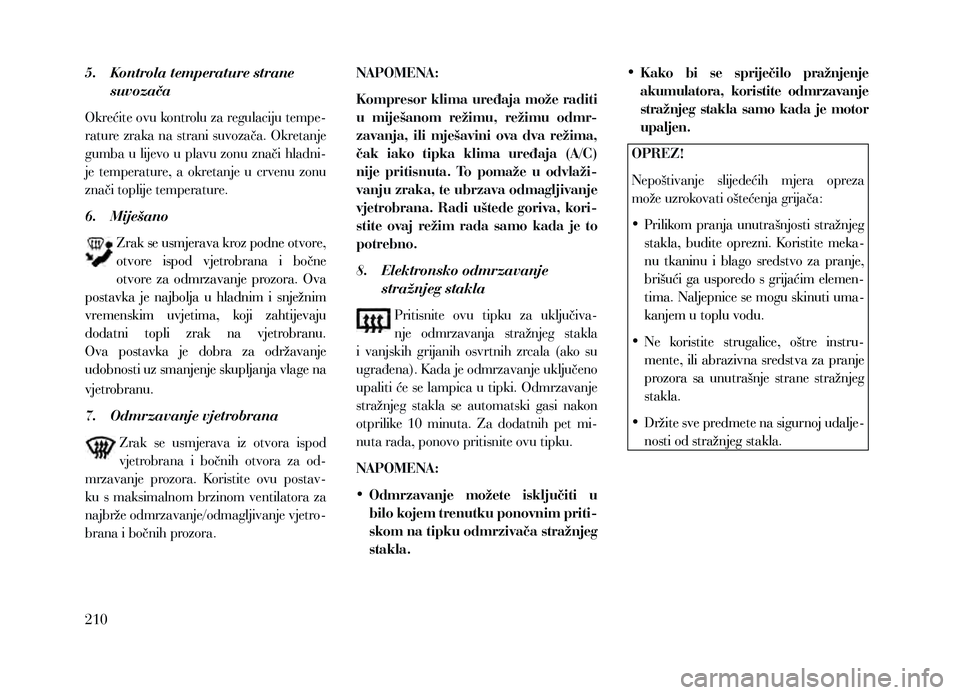 Lancia Voyager 2013 Knjižica za upotrebu i održavanje (in Croatian) 5. Kontrola temperature strane suvozača
Okrećite ovu kontrolu za regulaciju tempe-
rature zraka na strani suvozača. Okretanje
gumba u lijevo u plavu zonu znači hladni-
je temperature, a okre Lancia Voyager 2013 Knjižica za upotrebu i održavanje (in Croatian) 5. Kontrola temperature strane suvozača
Okrećite ovu kontrolu za regulaciju tempe-
rature zraka na strani suvozača. Okretanje
gumba u lijevo u plavu zonu znači hladni-
je temperature, a okre