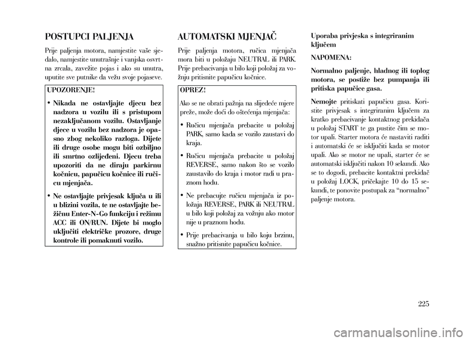 Lancia Voyager 2013 Knjižica za upotrebu i održavanje (in Croatian) POSTUPCI PALJENJA
Prije paljenja motora, namjestite vaše sje-
dalo, namjestite unutrašnje i vanjska osvrt-
na zrcala, zavežite pojas i ako su unutra,
uputite sve putnike da vežu svoje Lancia Voyager 2013 Knjižica za upotrebu i održavanje (in Croatian) POSTUPCI PALJENJA
Prije paljenja motora, namjestite vaše sje-
dalo, namjestite unutrašnje i vanjska osvrt-
na zrcala, zavežite pojas i ako su unutra,
uputite sve putnike da vežu svoje