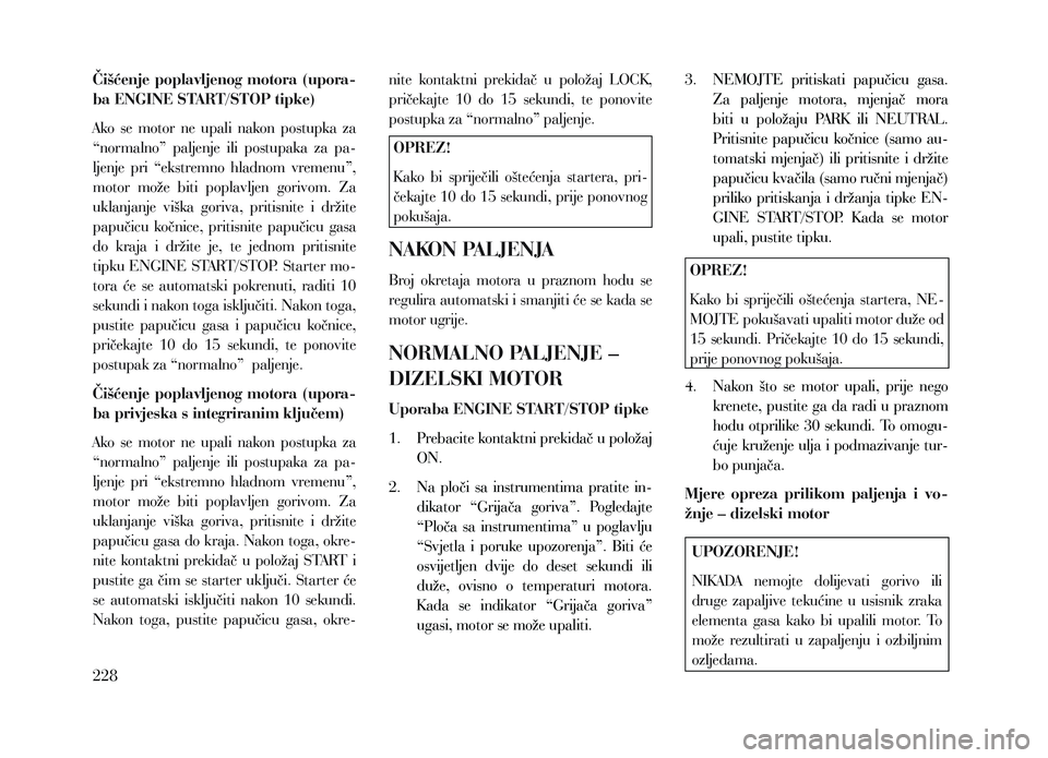 Lancia Voyager 2013 Knjižica za upotrebu i održavanje (in Croatian) Čišćenje poplavljenog motora (upora-
ba ENGINE START/STOP tipke)
Ako se motor ne upali nakon postupka za
“normalno” paljenje ili postupaka za pa-
ljenje pri “ekstremno hladn Lancia Voyager 2013 Knjižica za upotrebu i održavanje (in Croatian) Čišćenje poplavljenog motora (upora-
ba ENGINE START/STOP tipke)
Ako se motor ne upali nakon postupka za
“normalno” paljenje ili postupaka za pa-
ljenje pri “ekstremno hladn