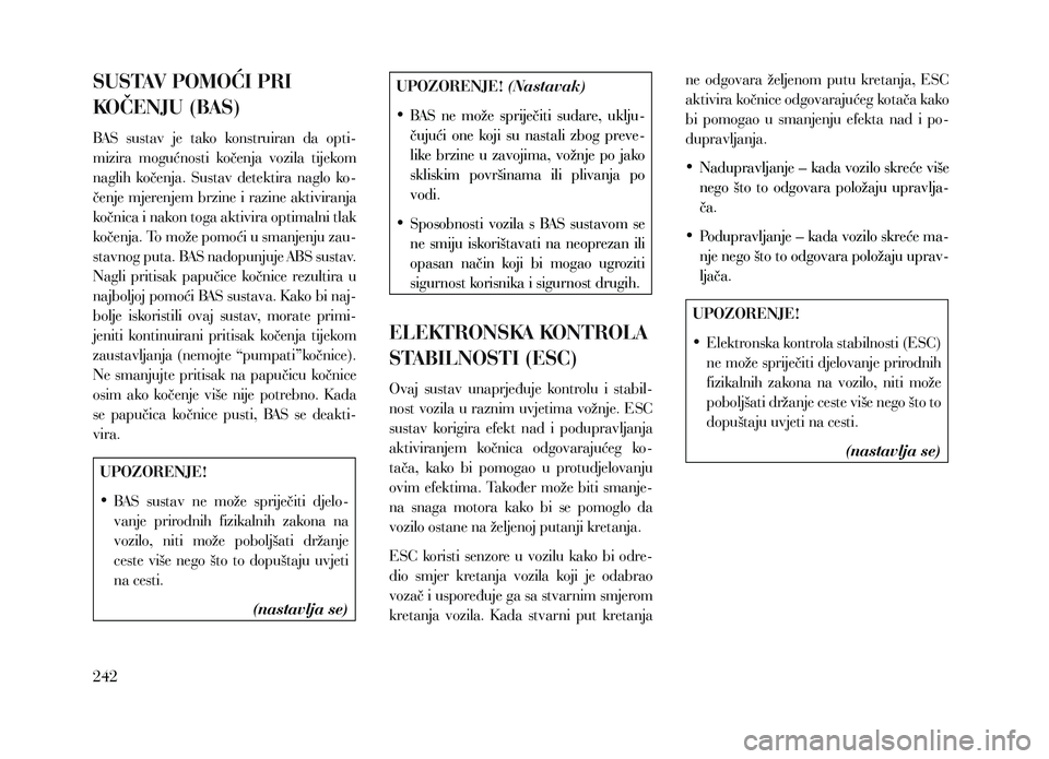 Lancia Voyager 2013 Knjižica za upotrebu i održavanje (in Croatian) SUSTAV POMOĆI PRI
KOČENJU (BAS)
BAS sustav je tako konstruiran da opti-
mizira mogućnosti kočenja vozila tijekom
naglih kočenja. Sustav detektira naglo ko-
čenje mjerenjem brzin Lancia Voyager 2013 Knjižica za upotrebu i održavanje (in Croatian) SUSTAV POMOĆI PRI
KOČENJU (BAS)
BAS sustav je tako konstruiran da opti-
mizira mogućnosti kočenja vozila tijekom
naglih kočenja. Sustav detektira naglo ko-
čenje mjerenjem brzin