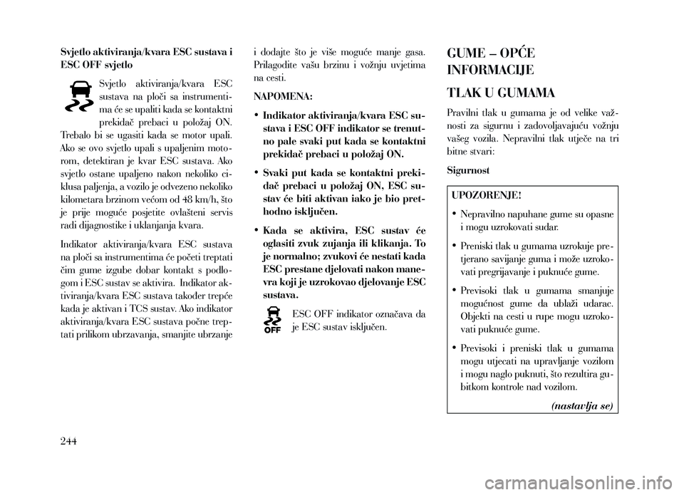 Lancia Voyager 2013  Knjižica za upotrebu i održavanje (in Croatian) Svjetlo aktiviranja/kvara ESC sustava i 
ESC OFF svjetloSvjetlo  aktiviranja/kvara  ESC 
sustava  na  ploči  sa  instrumenti-
ma će se upaliti kada se kontaktni 
prekidač  prebaci  u  položaj  ON.