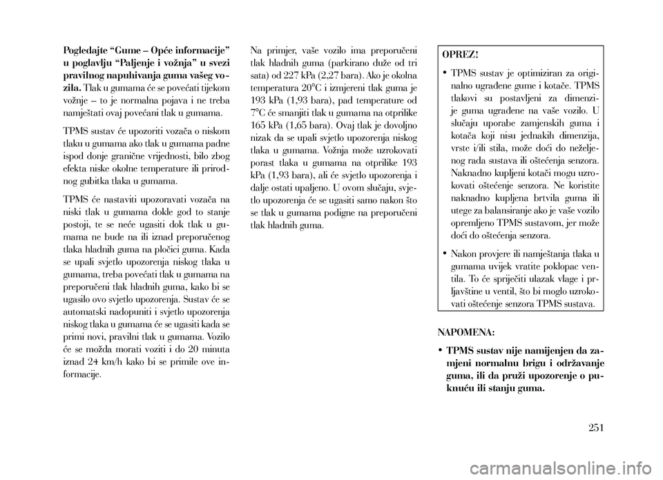 Lancia Voyager 2013  Knjižica za upotrebu i održavanje (in Croatian) Pogledajte “Gume – Opće informacije” 
u poglavlju “Paljenje i vožnja” u svezi 
pravilnog napuhivanja guma vašeg vo-
zila. Tlak u gumama će se povećati tijekom 
vožnje  –  to  je  nor