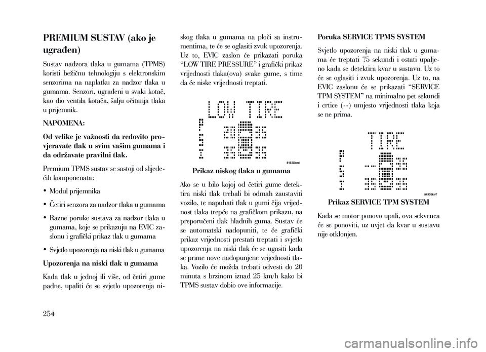 Lancia Voyager 2013  Knjižica za upotrebu i održavanje (in Croatian) PREMIUM SUSTAV (ako je 
ugrađen)
Sustav  nadzora  tlaka  u  gumama  (TPMS) 
koristi  bežičnu  tehnologiju  s  elektronskim 
senzorima  na  naplatku  za  nadzor  tlaka  u 
gumama.  Senzori,  ugrađe