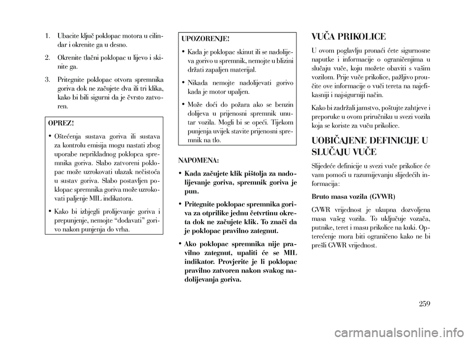 Lancia Voyager 2013 Knjižica za upotrebu i održavanje (in Croatian) 1. Ubacite ključ poklopac motora u cilin-dar i okrenite ga u desno.
2.
Okrenite
tlačni poklopac u lijevo i ski-
nite ga.
3.
P
ritegnite poklopac otvora spremnika
goriva dok ne začujet Lancia Voyager 2013 Knjižica za upotrebu i održavanje (in Croatian) 1. Ubacite ključ poklopac motora u cilin-dar i okrenite ga u desno.
2.
Okrenite
tlačni poklopac u lijevo i ski-
nite ga.
3.
P
ritegnite poklopac otvora spremnika
goriva dok ne začujet