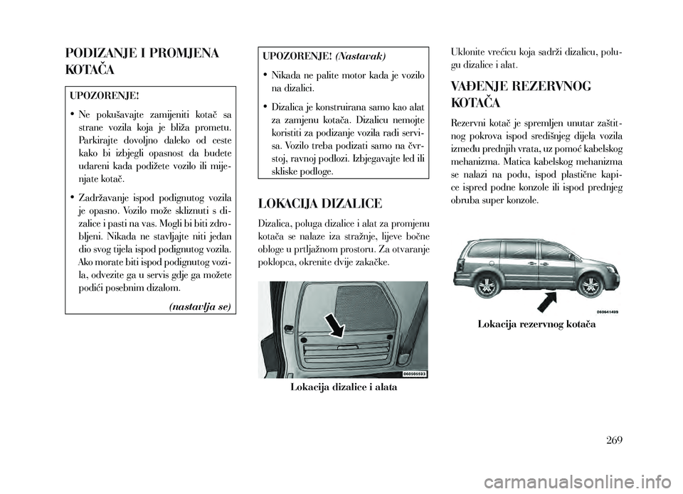 Lancia Voyager 2013 Knjižica za upotrebu i održavanje (in Croatian) PODIZANJE I PROMJENA
KOTAČA
UPOZORENJE!
• Ne pokušavajte zamijeniti kotač sa
strane vozila koja je bliža prometu.
Parkirajte dovoljno daleko od ceste
kako bi izbjegli opasnos Lancia Voyager 2013 Knjižica za upotrebu i održavanje (in Croatian) PODIZANJE I PROMJENA
KOTAČA
UPOZORENJE!
• Ne pokušavajte zamijeniti kotač sa
strane vozila koja je bliža prometu.
Parkirajte dovoljno daleko od ceste
kako bi izbjegli opasnos