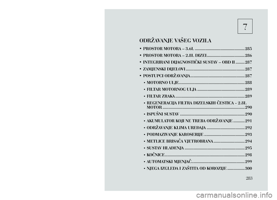 Lancia Voyager 2013  Knjižica za upotrebu i održavanje (in Croatian) 7   
ODRŽAVANJE VAŠEG VOZILA
•	PROSTOR MOTORA – 3.6L ........................................... 285
•	 PROSTOR MOTORA – 2.8L DIZEL................................ 286
•	 INTEGRIRANI DIJ
A