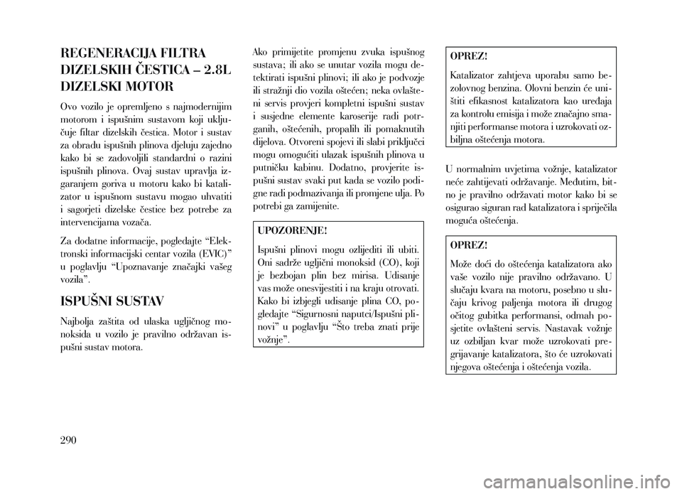 Lancia Voyager 2013  Knjižica za upotrebu i održavanje (in Croatian) REGENERACIJA FILTRA 
DIZELSKIH ČESTICA – 2.8L 
DIZELSKI MOTOR
Ovo  vozilo  je  opremljeno  s  najmodernijim 
motorom  i  ispušnim  sustavom  koji  uklju-
čuje  filtar  dizelskih  čestica.  Motor