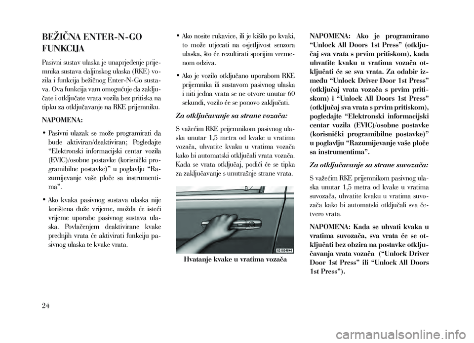 Lancia Voyager 2014  Knjižica za upotrebu i održavanje (in Croatian) BEŽIČNA ENTER-N-GO 
FUNKCIJA
Pasivni sustav ulaska je unaprjeđenje prije-
mnika sustava daljinskog ulaska (RKE) vo-
zila i funkcija bežičnog Enter-N-Go susta-
va. Ova funkcija vam omogućuje da z