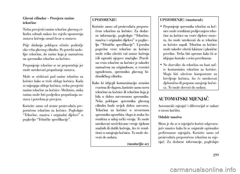 Lancia Voyager 2013 Knjižica za upotrebu i održavanje (in Croatian) Glavni cilindar - Provjera razine
tekućine
Treba provjeriti razinu tekućine glavnog ci-
lindra odmah nakon što svjetlo upozorenja
sustava kočenja označi kvar u sustavu.
Prije skidanja poklopc Lancia Voyager 2013 Knjižica za upotrebu i održavanje (in Croatian) Glavni cilindar - Provjera razine
tekućine
Treba provjeriti razinu tekućine glavnog ci-
lindra odmah nakon što svjetlo upozorenja
sustava kočenja označi kvar u sustavu.
Prije skidanja poklopc