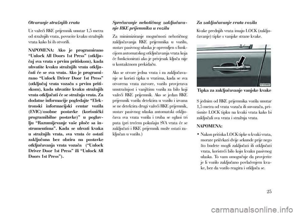 Lancia Voyager 2013  Knjižica za upotrebu i održavanje (in Croatian) Otvaranje stražnjih vrata
Uz važeći RKE prijemnik unutar 1,5 metra 
od stražnjih vrata, povucite kvaku stražnjih 
vrata kako bi ih otvorili.
NAPOMENA:  Ako  je  programirano 
“Unlock  All  Door
