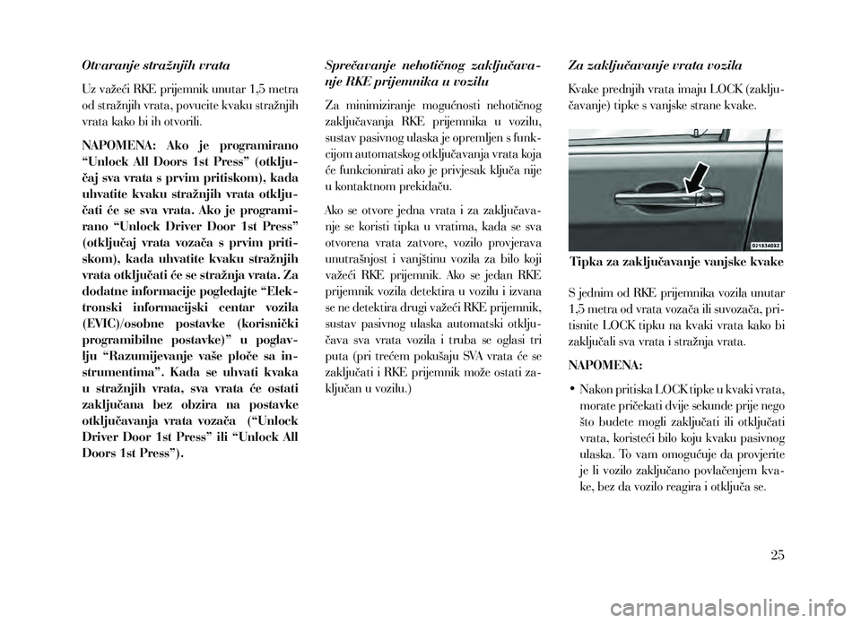 Lancia Voyager 2014 Knjižica za upotrebu i održavanje (in Croatian) Otvaranje stražnjih vrata
Uz važeći RKE prijemnik unutar 1,5 metra
od stražnjih vrata, povucite kvaku stražnjih
vrata kako bi ih otvorili.
NAPOMENA: Ako je programirano
“Unlock All Door Lancia Voyager 2014 Knjižica za upotrebu i održavanje (in Croatian) Otvaranje stražnjih vrata
Uz važeći RKE prijemnik unutar 1,5 metra
od stražnjih vrata, povucite kvaku stražnjih
vrata kako bi ih otvorili.
NAPOMENA: Ako je programirano
“Unlock All Door
