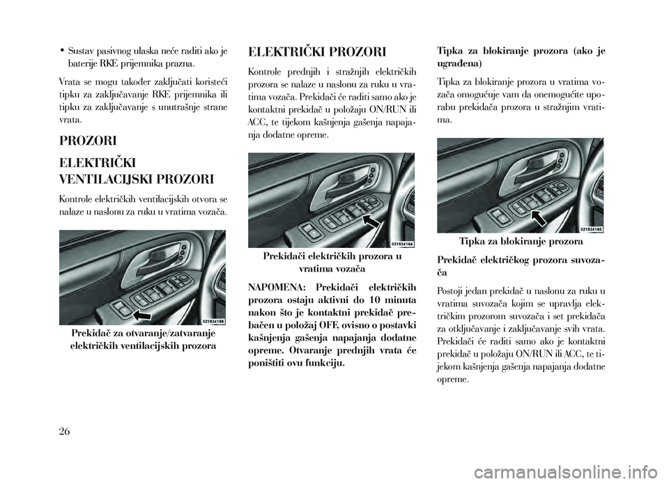 Lancia Voyager 2013  Knjižica za upotrebu i održavanje (in Croatian) • Sustav pasivnog ulaska neće raditi ako je baterije RKE prijemnika prazna. 
Vrata  se  mogu  također  zaključati  koristeći 
tipku  za  zaključavanje  RKE  prijemnika  ili 
tipku  za  zaključ