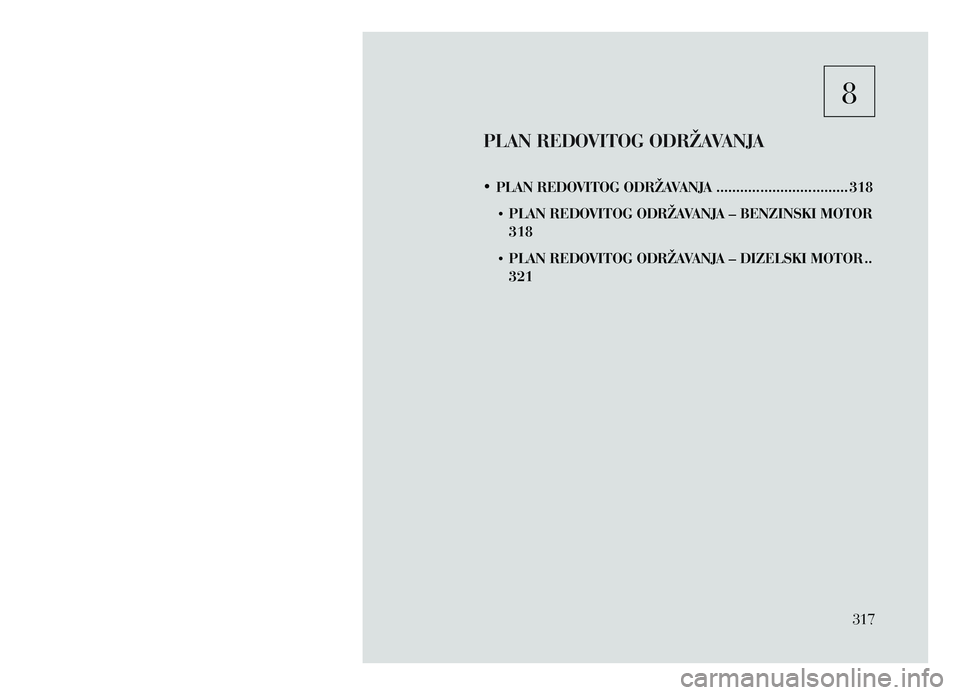 Lancia Voyager 2013 Knjižica za upotrebu i održavanje (in Croatian) 8
PLAN REDOVITOG ODRŽAVANJA
• PLAN REDOVITOG ODRŽAVANJA ................................. 318
• PLAN REDO
VITOG ODRŽAVANJA – BENZINSKI MOTOR
318
• PLAN REDO
VITOG ODRŽAVANJA – DIZE Lancia Voyager 2013 Knjižica za upotrebu i održavanje (in Croatian) 8
PLAN REDOVITOG ODRŽAVANJA
• PLAN REDOVITOG ODRŽAVANJA ................................. 318
• PLAN REDO
VITOG ODRŽAVANJA – BENZINSKI MOTOR
318
• PLAN REDO
VITOG ODRŽAVANJA – DIZE