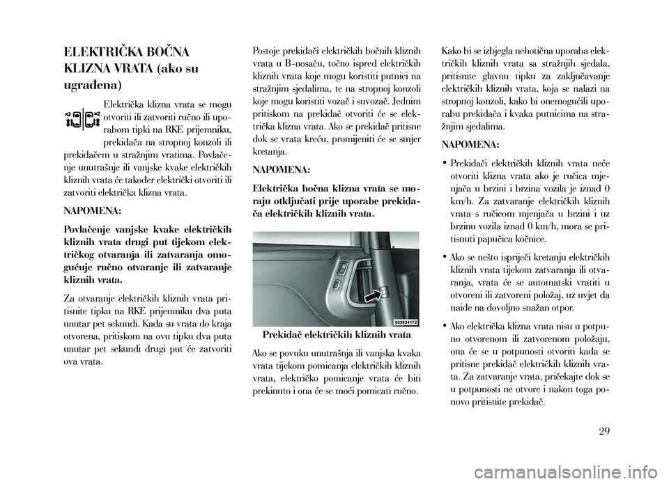 Lancia Voyager 2013  Knjižica za upotrebu i održavanje (in Croatian) ELEKTRIČKA BOČNA 
KLIZNA VRATA (ako su 
ugrađena)
Električka  klizna  vrata  se  mogu 
otvoriti ili zatvoriti ručno ili upo-
rabom tipki na RKE prijemniku, 
prekidača  na  stropnoj  konzoli  ili