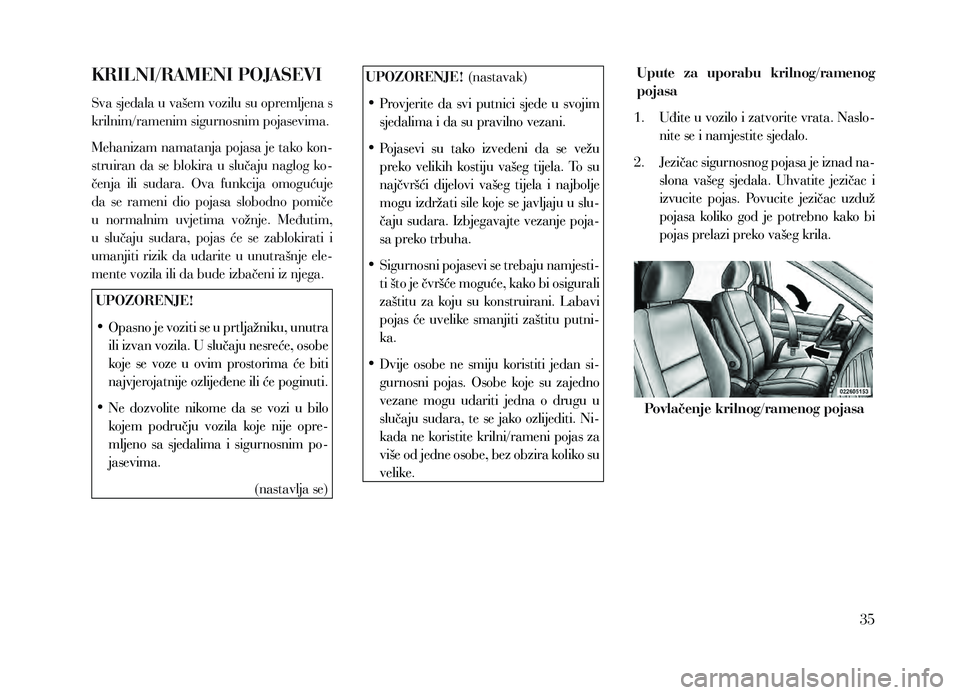Lancia Voyager 2013  Knjižica za upotrebu i održavanje (in Croatian) KRILNI/RAMENI POJASEVI
Sva sjedala u vašem vozilu su opremljena s 
krilnim/ramenim sigurnosnim pojasevima. 
Mehanizam namatanja pojasa je tako kon-
struiran  da  se  blokira  u  slučaju  naglog  ko-