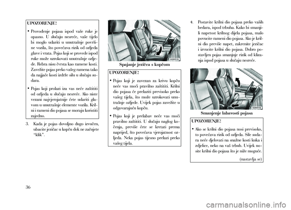 Lancia Voyager 2013  Knjižica za upotrebu i održavanje (in Croatian) UPOZORENJE!
• 
P
 rovođenje  pojasa  ispod  vaše  ruke  je 
opasno.  U  slučaju  nesreće,  vaše  tijelo 
bi  moglo  udariti  u  unutrašnje  površi-
ne vozila, što povećava rizik od ozljeda 