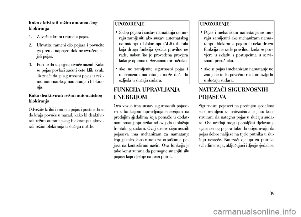 Lancia Voyager 2013  Knjižica za upotrebu i održavanje (in Croatian) Kako aktivirati režim automatskog 
blokiranja
1.  
Zavežite krilni i rameni pojas.
2. 

 
Uhvatite 
 rameni  dio  pojasa  i  povucite 
ga prema naprijed dok ne izvučete ci-
jeli pojas.
3. 
 
P
 ust