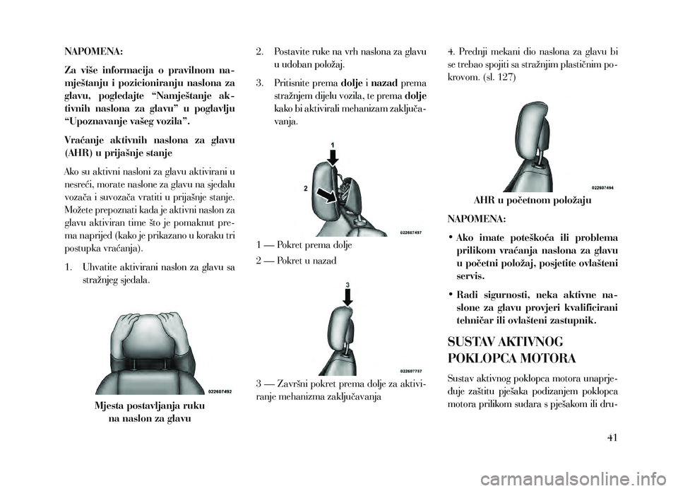 Lancia Voyager 2013  Knjižica za upotrebu i održavanje (in Croatian) NAPOMENA: 
Za  više  informacija  o  pravilnom  na-
mještanju  i  pozicioniranju  naslona  za 
glavu,  pogledajte  “Namještanje  ak-
tivnih  naslona  za  glavu”  u  poglavlju 
“Upoznavanje va