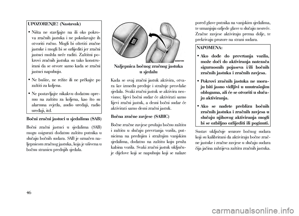 Lancia Voyager 2013  Knjižica za upotrebu i održavanje (in Croatian) UPOZORENJE! (Nastavak)
• Ništa  ne  stavljajte  na  ili  oko  pokro-va  zračnih  jastuka  i  ne  pokušavajte  ih 
otvoriti  ručno.  Mogli  bi  oštetiti  zračne 
jastuke i mogli bi se ozlijedit