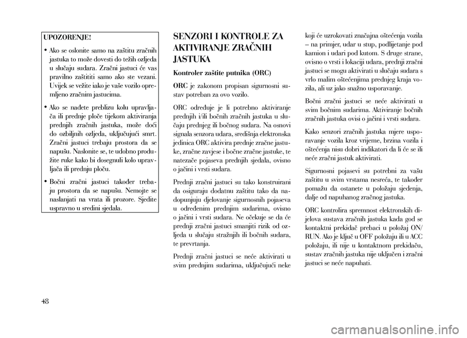 Lancia Voyager 2013 Knjižica za upotrebu i održavanje (in Croatian) UPOZORENJE!
•
Ak
o se oslonite samo na zaštitu zračnih
jastuka to može dovesti do težih ozljeda
u slučaju sudara. Zračni jastuci će vas
pravilno zaštititi samo ako ste vezani Lancia Voyager 2013 Knjižica za upotrebu i održavanje (in Croatian) UPOZORENJE!
•
Ak
o se oslonite samo na zaštitu zračnih
jastuka to može dovesti do težih ozljeda
u slučaju sudara. Zračni jastuci će vas
pravilno zaštititi samo ako ste vezani