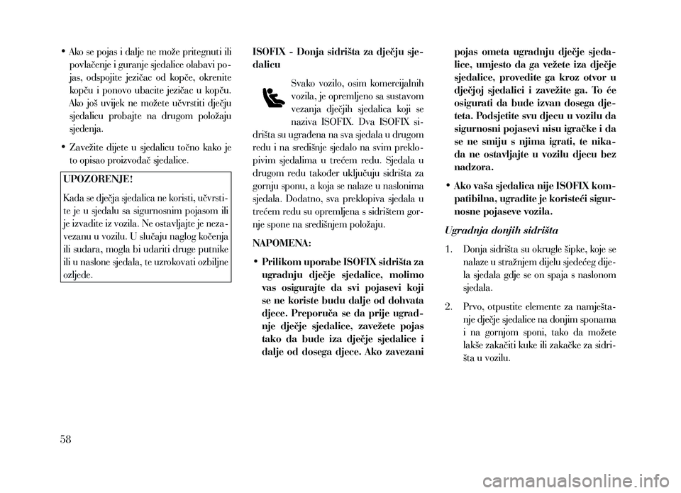 Lancia Voyager 2013  Knjižica za upotrebu i održavanje (in Croatian) • Ako se pojas i dalje ne može pritegnuti ili povlačenje i guranje sjedalice olabavi po-
jas,  odspojite  jezičac  od  kopče,  okrenite 
kopču  i  ponovo  ubacite  jezičac  u  kopču. 
Ako  jo