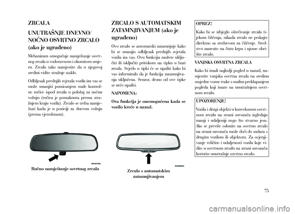Lancia Voyager 2013 Knjižica za upotrebu i održavanje (in Croatian) ZRCALA
UNUTRAŠNJE DNEVNO/
NOĆNO OSVRTNO ZRCALO
(ako je ugrađeno)
Mehanizam omogućuje namještanje osvrt-
nog zrcala u vodoravnom i okomitom smje-
ru. Zrcalo tako namjestite da u njegovoj Lancia Voyager 2013 Knjižica za upotrebu i održavanje (in Croatian) ZRCALA
UNUTRAŠNJE DNEVNO/
NOĆNO OSVRTNO ZRCALO
(ako je ugrađeno)
Mehanizam omogućuje namještanje osvrt-
nog zrcala u vodoravnom i okomitom smje-
ru. Zrcalo tako namjestite da u njegovoj