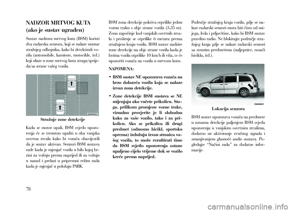 Lancia Voyager 2013 Knjižica za upotrebu i održavanje (in Croatian) NADZOR MRTVOG KUTA
(ako je sustav ugrađen)
Sustav nadzora mrtvog kuta (BSM) koristi
dva radarska senzora, koji se nalaze unutar
stražnjeg odbojnika, kako bi detektirali vo-
zila (automobile, ka Lancia Voyager 2013 Knjižica za upotrebu i održavanje (in Croatian) NADZOR MRTVOG KUTA
(ako je sustav ugrađen)
Sustav nadzora mrtvog kuta (BSM) koristi
dva radarska senzora, koji se nalaze unutar
stražnjeg odbojnika, kako bi detektirali vo-
zila (automobile, ka